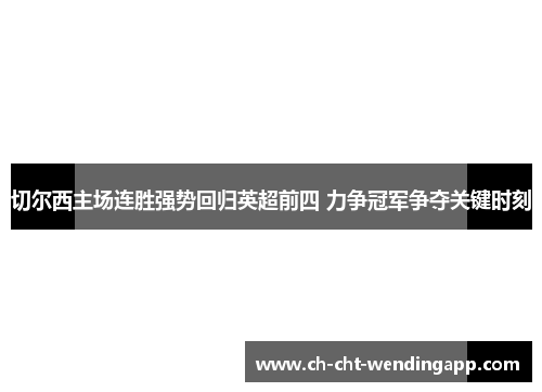 切尔西主场连胜强势回归英超前四 力争冠军争夺关键时刻 切尔西主场连胜强势回归英超前四 力争冠军争夺关键时刻
