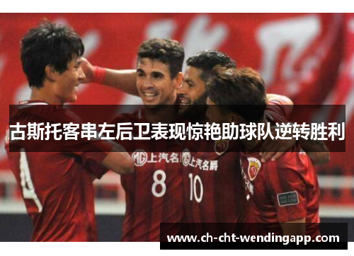 古斯托客串左后卫表现惊艳助球队逆转胜利