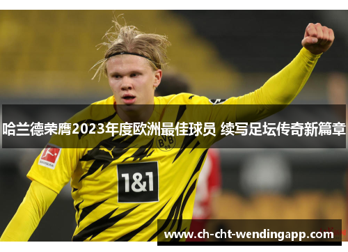 哈兰德荣膺2023年度欧洲最佳球员 续写足坛传奇新篇章 哈兰德荣膺2023年度欧洲最佳球员 续写足坛传奇新篇章