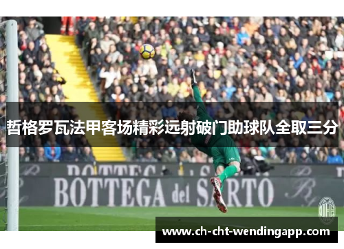 哲格罗瓦法甲客场精彩远射破门助球队全取三分 哲格罗瓦法甲客场精彩远射破门助球队全取三分