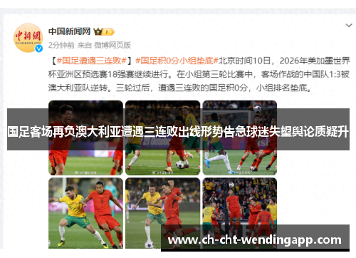 国足客场再负澳大利亚遭遇三连败出线形势告急球迷失望舆论质疑升 国足客场再负澳大利亚遭遇三连败出线形势告急球迷失望舆论质疑升