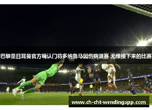 巴黎圣日耳曼官方确认门将多纳鲁马因伤病退赛 无缘接下来的比赛 巴黎圣日耳曼官方确认门将多纳鲁马因伤病退赛 无缘接下来的比赛