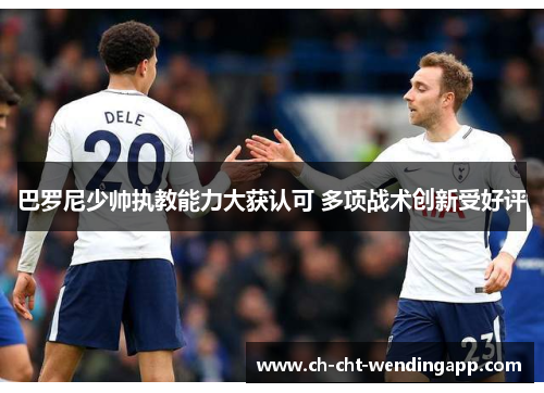 巴罗尼少帅执教能力大获认可 多项战术创新受好评 巴罗尼少帅执教能力大获认可 多项战术创新受好评