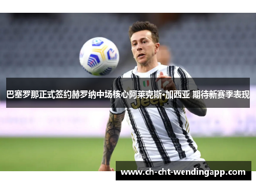 巴塞罗那正式签约赫罗纳中场核心阿莱克斯·加西亚 期待新赛季表现