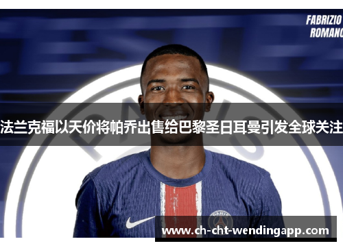 法兰克福以天价将帕乔出售给巴黎圣日耳曼引发全球关注 法兰克福以天价将帕乔出售给巴黎圣日耳曼引发全球关注