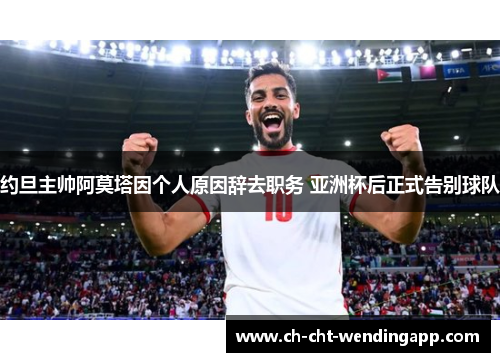 约旦主帅阿莫塔因个人原因辞去职务 亚洲杯后正式告别球队 约旦主帅阿莫塔因个人原因辞去职务 亚洲杯后正式告别球队