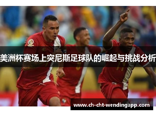 美洲杯赛场上突尼斯足球队的崛起与挑战分析 美洲杯赛场上突尼斯足球队的崛起与挑战分析