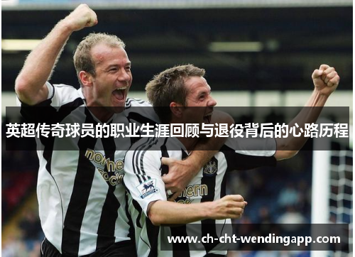 英超传奇球员的职业生涯回顾与退役背后的心路历程