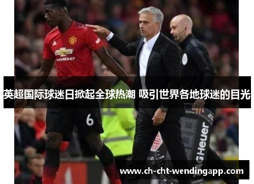 英超国际球迷日掀起全球热潮 吸引世界各地球迷的目光