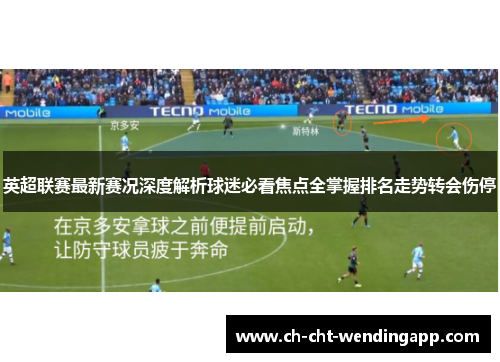 英超联赛最新赛况深度解析球迷必看焦点全掌握排名走势转会伤停